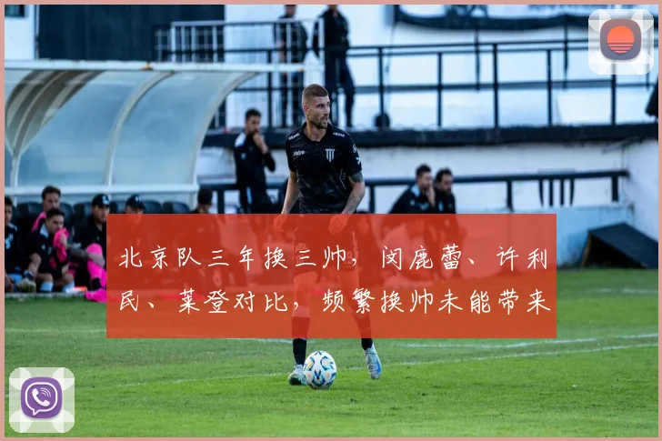 北京队三年换三帅，闵鹿蕾、许利民、莱登对比，频繁换帅未能带来稳定战绩