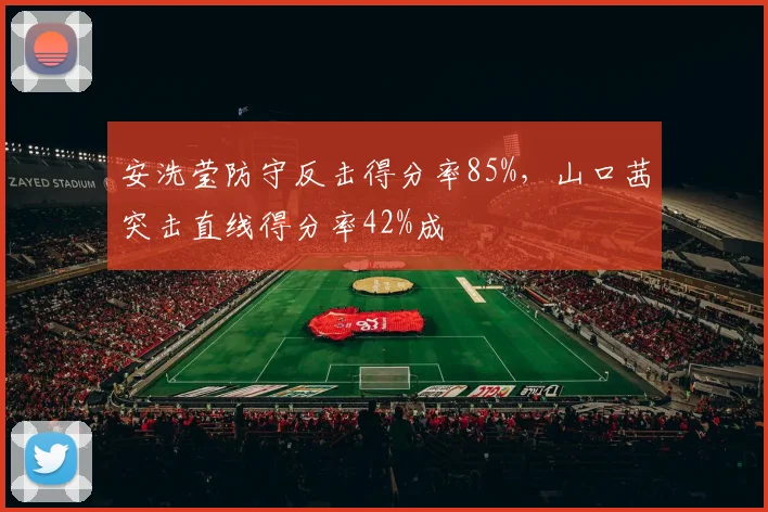 安洗莹防守反击得分率85%，山口茜突击直线得分率42%成