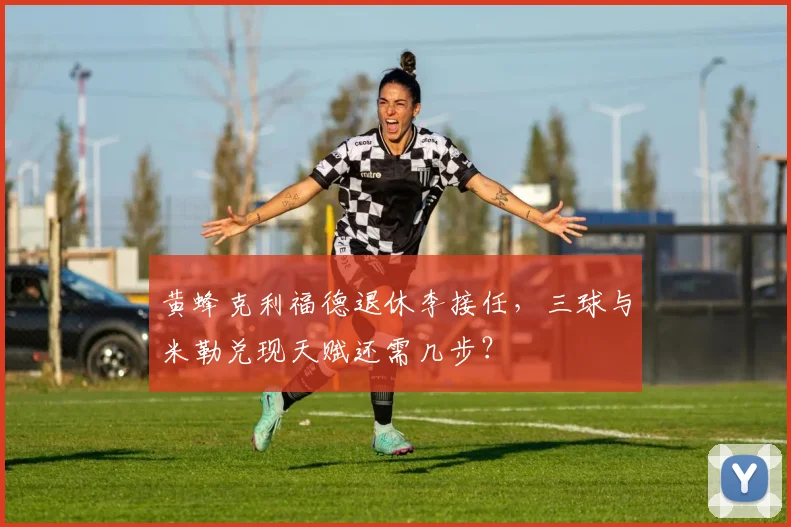 黄蜂克利福德退休李接任，三球与米勒兑现天赋还需几步？